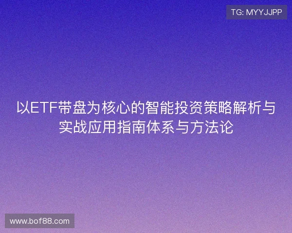 以ETF带盘为核心的智能投资策略解析与实战应用指南体系与方法论